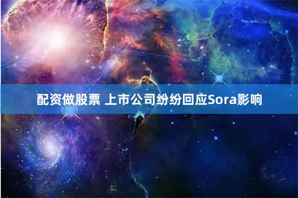 配资做股票 上市公司纷纷回应Sora影响