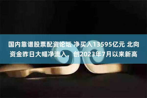 国内靠谱股票配资论坛 净买入13595亿元 北向资金昨日大幅净流入,创2023年7月以来新高