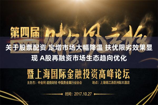 关于股票配资 定增市场大幅降温 扶优限劣效果显现 A股再融资市场生态趋向优化