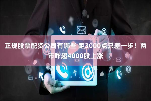 正规股票配资公司有哪些 距3000点只差一步！两市昨超4000股上涨