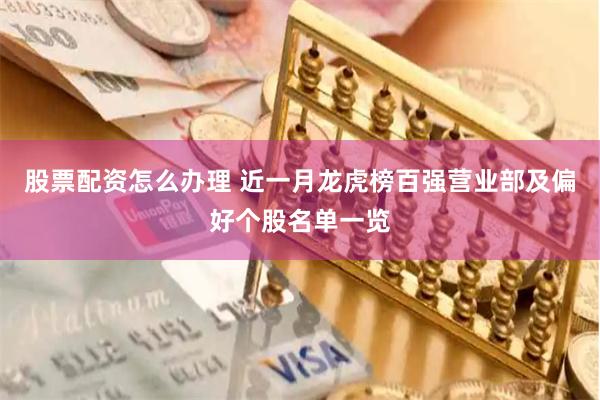 股票配资怎么办理 近一月龙虎榜百强营业部及偏好个股名单一览