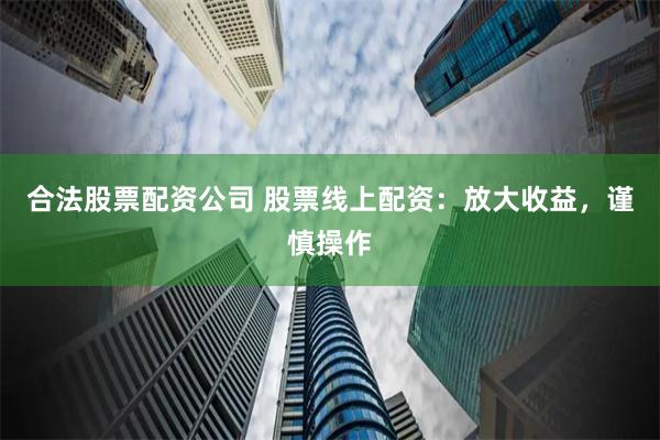 合法股票配资公司 股票线上配资:放大收益,谨慎操作