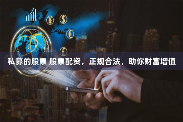 私募的股票 股票配资，正规合法，助你财富增值