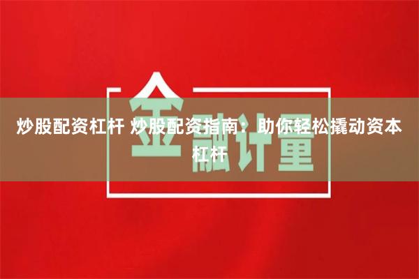 炒股配资杠杆 炒股配资指南：助你轻松撬动资本杠杆