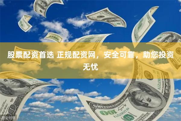 股票配资首选 正规配资网，安全可靠，助您投资无忧
