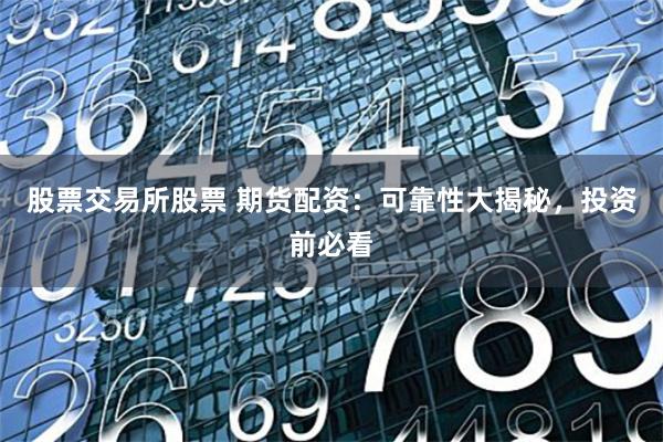 股票交易所股票 期货配资：可靠性大揭秘，投资前必看