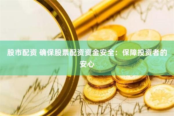 股市配资 确保股票配资资金安全：保障投资者的安心