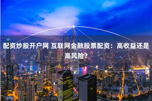 配资炒股开户网 互联网金融股票配资：高收益还是高风险？