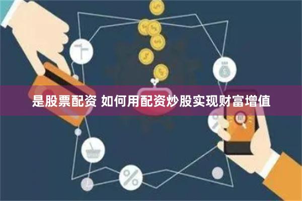 是股票配资 如何用配资炒股实现财富增值