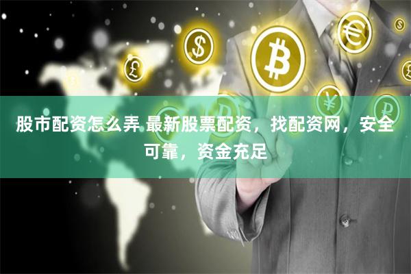 股市配资怎么弄 最新股票配资，找配资网，安全可靠，资金充足