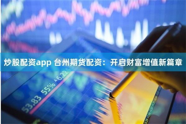 炒股配资app 台州期货配资：开启财富增值新篇章