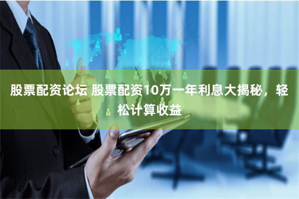 股票配资论坛 股票配资10万一年利息大揭秘,轻松计算收益