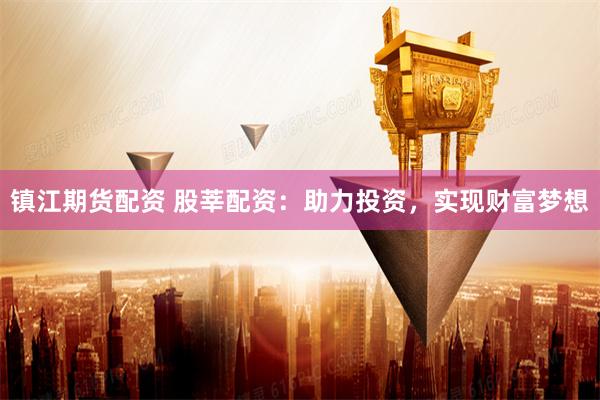 镇江期货配资 股莘配资:助力投资,实现财富梦想