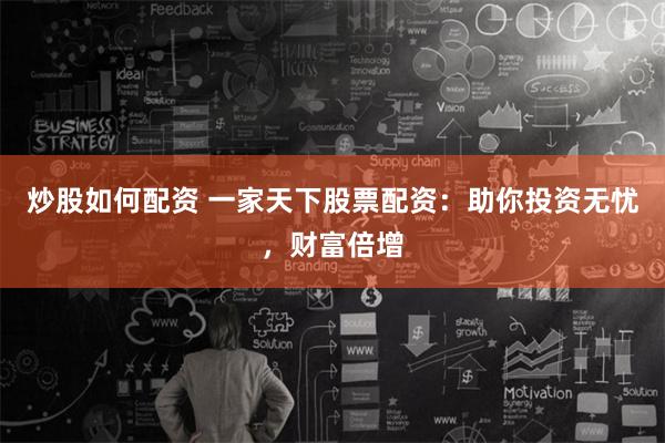 炒股如何配资 一家天下股票配资:助你投资无忧,财富倍增