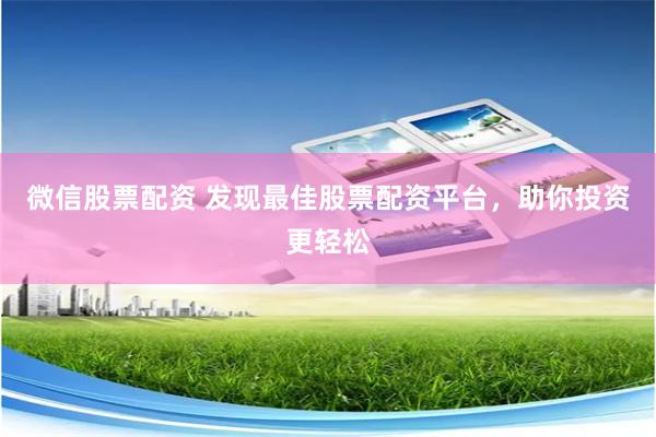 微信股票配资 发现最佳股票配资平台,助你投资更轻松