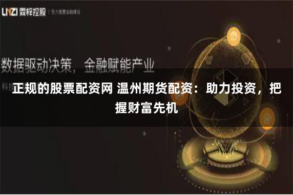 正规的股票配资网 温州期货配资:助力投资,把握财富先机