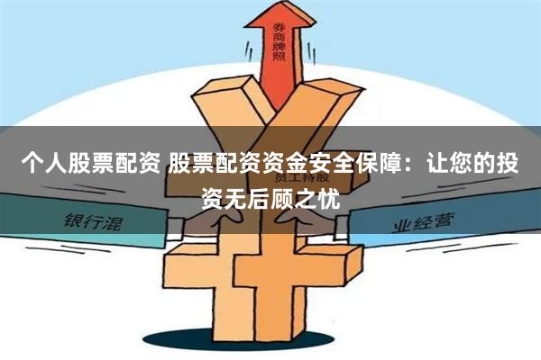 个人股票配资 股票配资资金安全保障:让您的投资无后顾之忧
