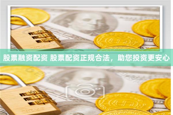 股票融资配资 股票配资正规合法,助您投资更安心