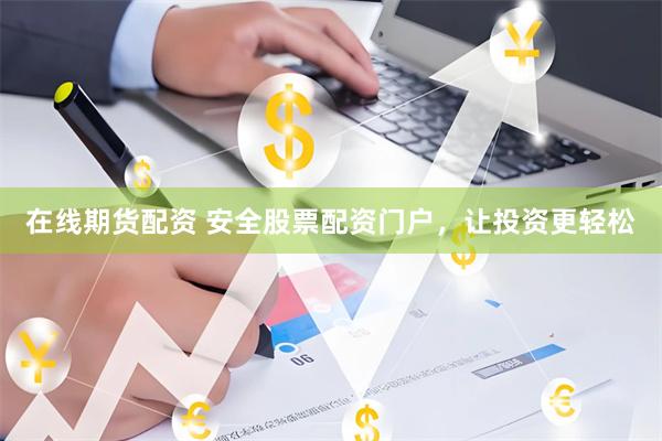 在线期货配资 安全股票配资门户,让投资更轻松