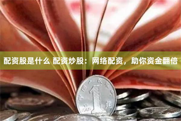 配资股是什么 配资炒股:网络配资,助你资金翻倍