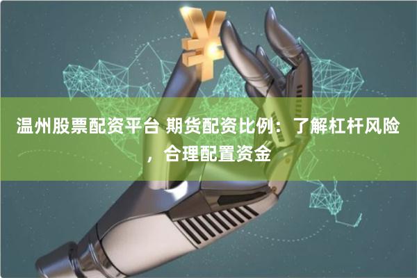 温州股票配资平台 期货配资比例:了解杠杆风险,合理配置资金