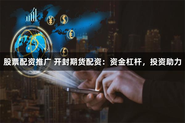 股票配资推广 开封期货配资:资金杠杆,投资助力