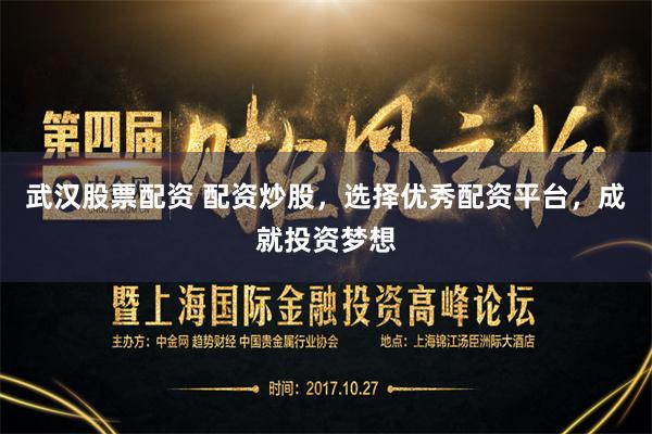 武汉股票配资 配资炒股，选择优秀配资平台，成就投资梦想