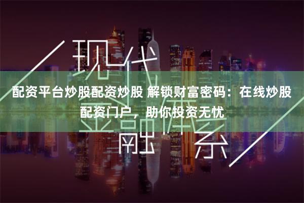 配资平台炒股配资炒股 解锁财富密码：在线炒股配资门户，助你投资无忧