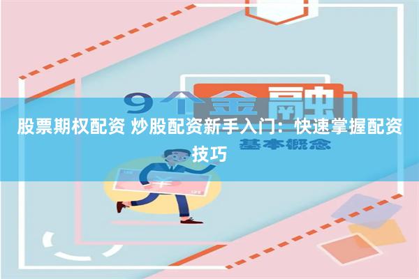 股票期权配资 炒股配资新手入门：快速掌握配资技巧