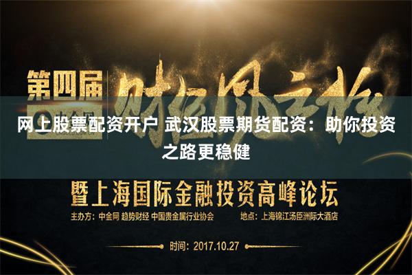 网上股票配资开户 武汉股票期货配资：助你投资之路更稳健